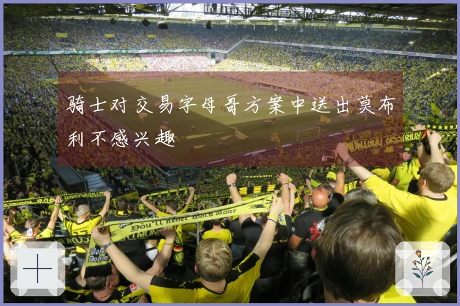 骑士对交易字母哥方案中送出莫布利不感兴趣